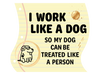 I work like a dog so my dog can be treated like a person 3" Sticker (Decal)